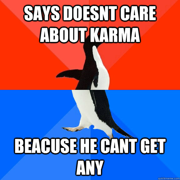 says doesnt care about karma beacuse he cant get any  Socially Awesome Awkward Penguin