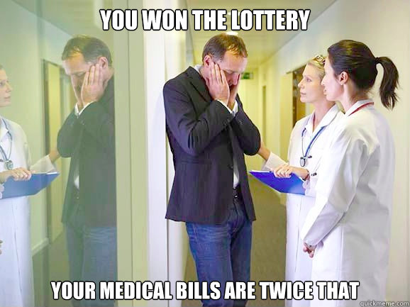 you won the lottery your medical bills are twice that  