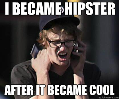 I became Hipster After it became Cool  Sad Hipster