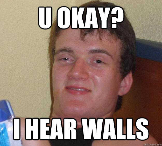 u okay?  i hear walls  10 Guy