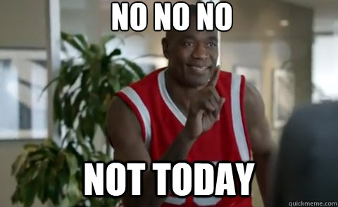 No no no Not today - No no no Not today  Dikembe Mutombo