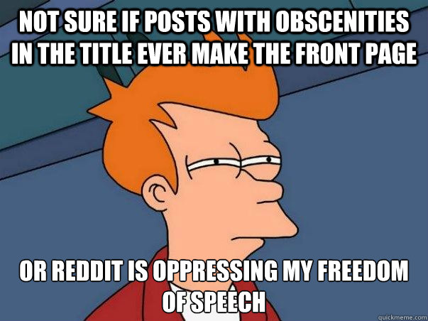 Not sure if posts with obscenities in the title ever make the front page  or reddit is oppressing my freedom of speech  Not sure Fry