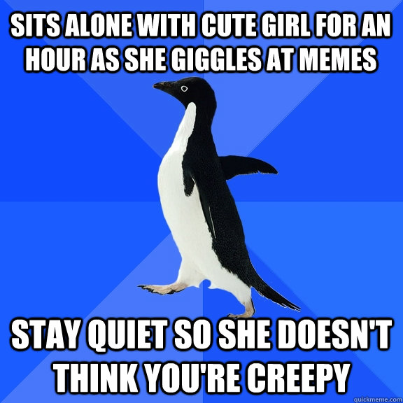 Sits alone with cute girl for an hour as she giggles at memes Stay quiet so she doesn't think you're creepy  Socially Awkward Penguin