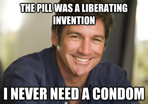 the pill was a liberating invention i never need a condom  Not Quite Feminist Phil