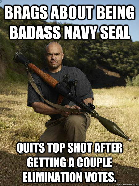 brags about being badass navy seal quits top shot after getting a couple elimination votes. - brags about being badass navy seal quits top shot after getting a couple elimination votes.  CryBaby Jake