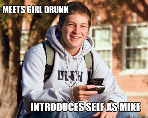MEETS GIRL DRUNK INTRODUCES SELF AS MIKE  College Freshman