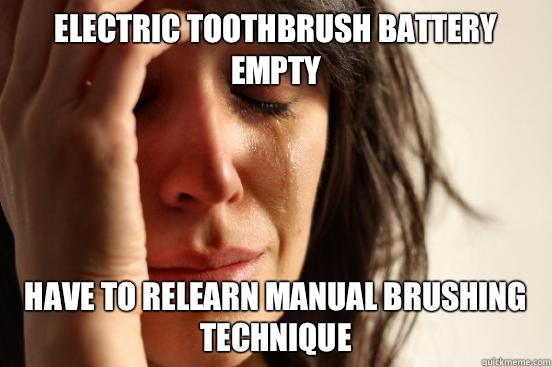 Electric toothbrush battery empty Have to relearn manual brushing technique  First World Problems