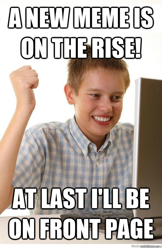 A NEW MEME IS ON THE RISE! AT LAST I'LL BE ON FRONT PAGE  First Day On Internet Kid