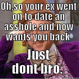 OH,SO YOUR EX WENT ON TO DATE AN ASSHOLE AND NOW WANTS YOU BACK  JUST DONT BRO.  Condescending Wonka