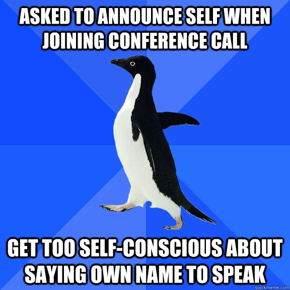 asked to announce self when joining conference call get too self-conscious about saying own name to speak  Socially Awkward Penguin
