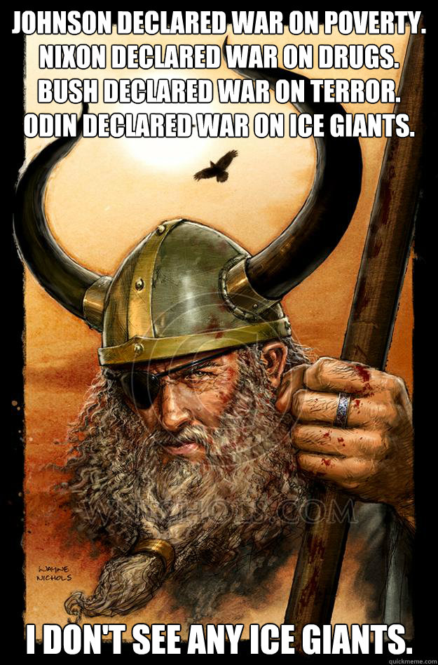 Johnson declared war on poverty. Nixon declared war on drugs. Bush declared war on terror. Odin declared war on ice giants. I don't see any ice giants. - Johnson declared war on poverty. Nixon declared war on drugs. Bush declared war on terror. Odin declared war on ice giants. I don't see any ice giants.  Odin