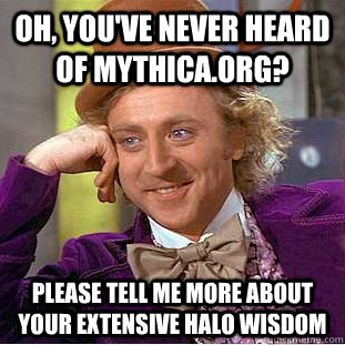 oh, you've never heard of mythica.org? please tell me more about your extensive halo wisdom  Creepy Wonka