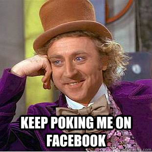  keep poking me on facebook  Creepy Wonka