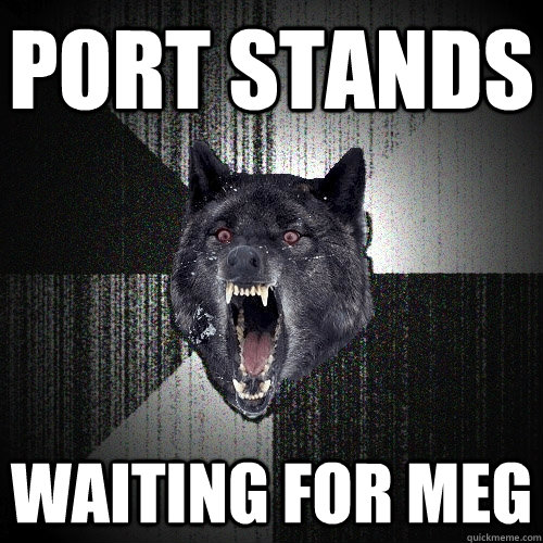 Port stands waiting for meg  Insanity Wolf