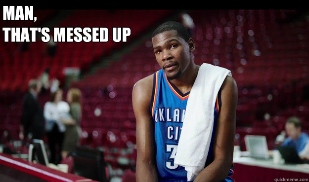 Man,
That's messed up  Kevin Durant