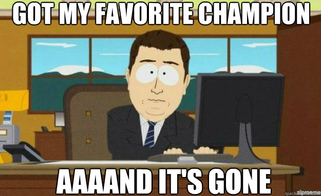Got my favorite champion AAAAND IT'S gone  aaaand its gone