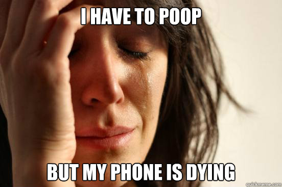 I Have to poop but my phone is dying - I Have to poop but my phone is dying  First World Problems