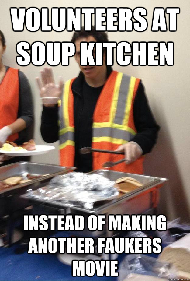 Volunteers at Soup Kitchen Instead of Making Another Faukers movie  