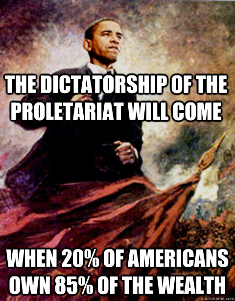 The dictatorship of the proletariat will come when 20% of Americans own 85% of the wealth  Marxist Obama