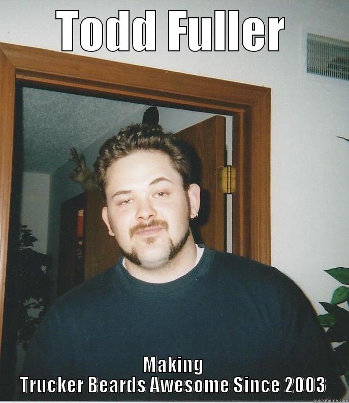 TODD FULLER MAKING TRUCKER BEARDS AWESOME SINCE 2003 Misc