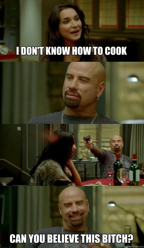 i don't know how to cook can you believe this bitch?  Skinhead John