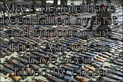 ebola and furious - MORE PEOPLE HAVE BEEN KILLED BY FAST AND FURIOUS GUNS THAN AMERICANS HAVE BEEN KILLED BY EBOLA Misc