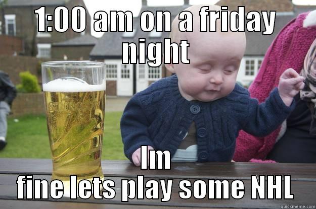 1:00 AM ON A FRIDAY NIGHT IM FINE LETS PLAY SOME NHL drunk baby