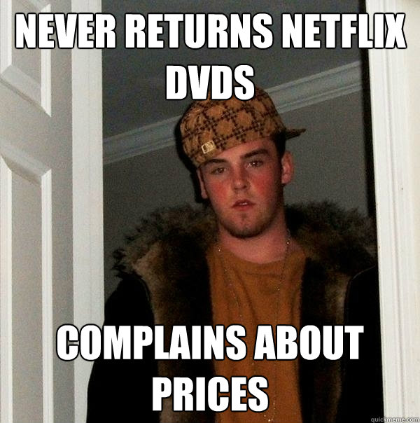 Never returns netflix dvds complains about prices  Scumbag Steve