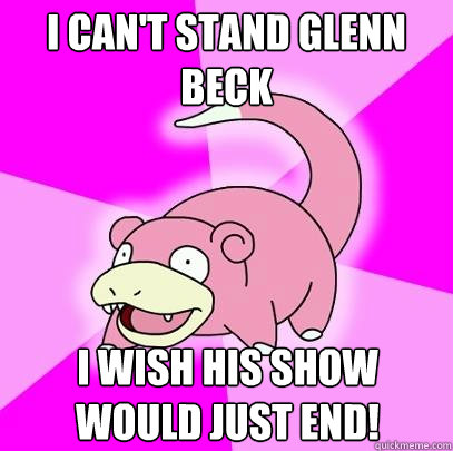 I can't stand glenn beck i wish his show would just end!  Slowpoke