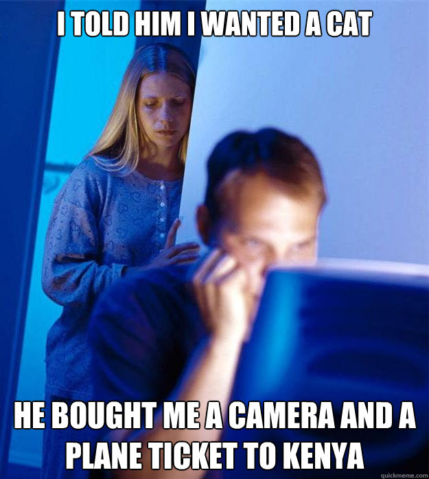 I told him I wanted a cat He bought me a camera and a plane ticket to Kenya  Redditors Wife