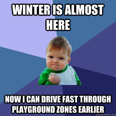 Winter is almost here Now I can drive fast through playground zones earlier  Success Kid