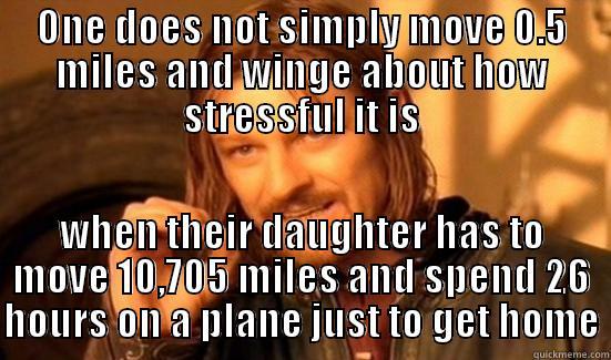 ONE DOES NOT SIMPLY MOVE 0.5 MILES AND WINGE ABOUT HOW STRESSFUL IT IS WHEN THEIR DAUGHTER HAS TO MOVE 10,705 MILES AND SPEND 26 HOURS ON A PLANE JUST TO GET HOME Boromir