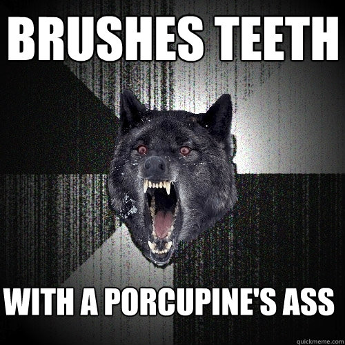 Brushes Teeth with a Porcupine's Ass  Insanity Wolf