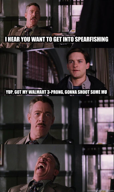 I hear you want to get into spearfishing yup, got my walmart 3-prong, gonna shoot some mu    JJ Jameson