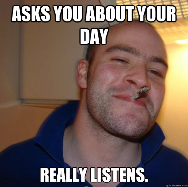 Asks you about your day Really listens. - Asks you about your day Really listens.  Misc