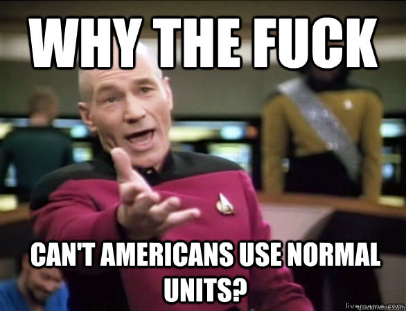 Why the fuck can't Americans use normal units?  Annoyed Picard HD