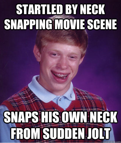 Startled by neck snapping movie scene Snaps his own neck from sudden jolt  Bad Luck Brian