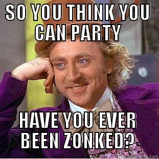 SO YOU THINK U CAN PARTY? - SO YOU THINK YOU CAN PARTY HAVE YOU EVER BEEN ZONKED? Condescending Wonka
