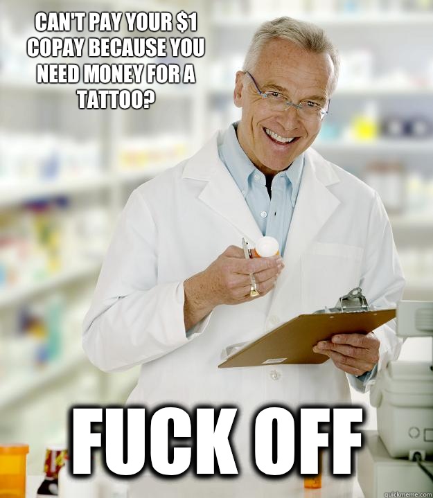 Can't pay your $1 copay because you  need money for a tattoo? Fuck off  