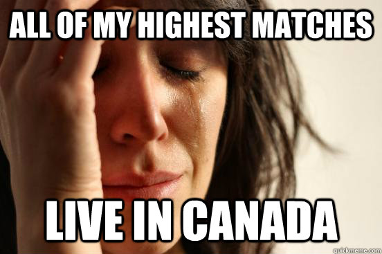 All of my highest matches live in canada  First World Problems