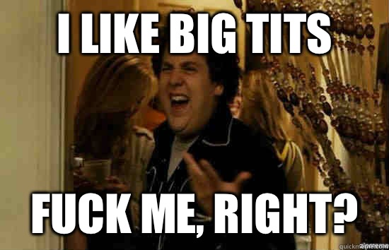 I like big tits fuck me, right?  fuckmeright