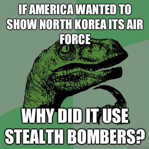 If America wanted to show North Korea its air force Why did it use stealth bombers? - If America wanted to show North Korea its air force Why did it use stealth bombers?  Philosoraptor