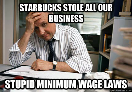 Starbucks stole all our business stupid minimum wage laws  