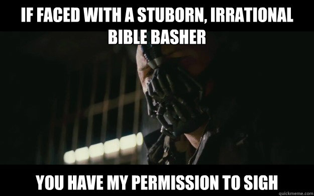 If faced with a stuborn, irrational bible basher You have my permission to sigh - If faced with a stuborn, irrational bible basher You have my permission to sigh  Badass Bane