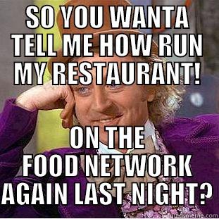 SO YOU WANTA TELL ME HOW RUN MY RESTAURANT! ON THE FOOD NETWORK AGAIN LAST NIGHT? Condescending Wonka