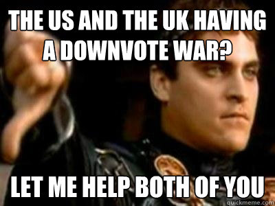 The US and The Uk having a downvote war? Let Me help both of you - The US and The Uk having a downvote war? Let Me help both of you  Downvoting Roman