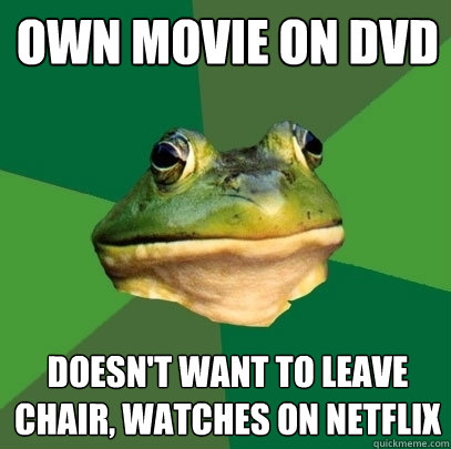 Own movie on dvd Doesn't want to leave chair, watches on netflix  Foul Bachelor Frog