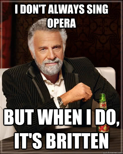 I don't always sing opera but when I do, it's britten  The Most Interesting Man In The World