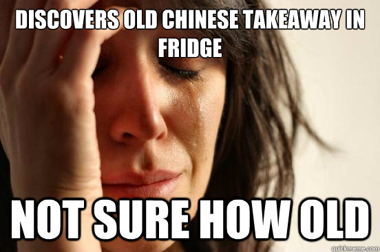 discovers old chinese takeaway in fridge not sure how old  First World Problems