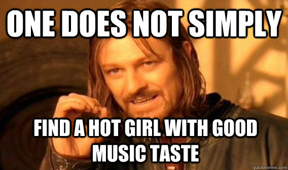 One does not simply find a hot girl with good music taste  Boromir